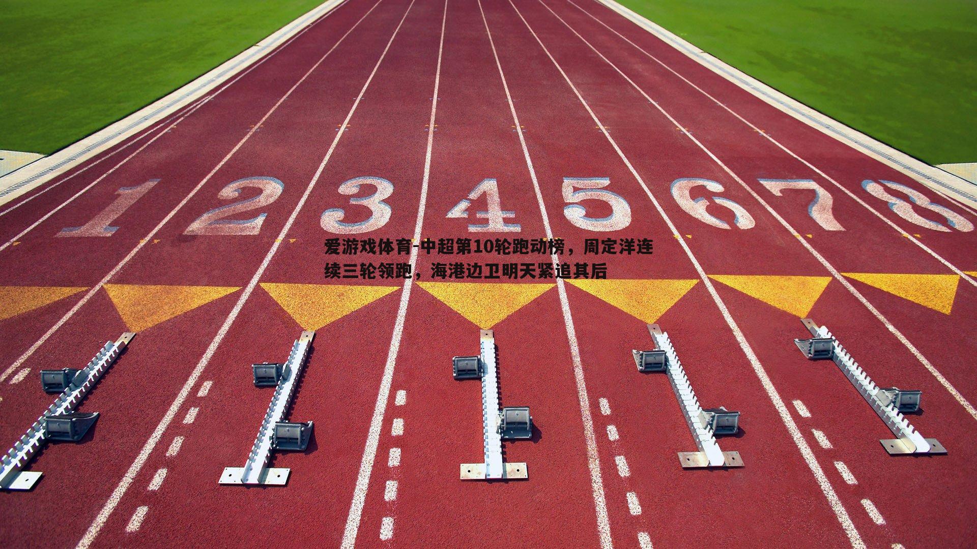爱游戏体育-中超第10轮跑动榜，周定洋连续三轮领跑，海港边卫明天紧追其后