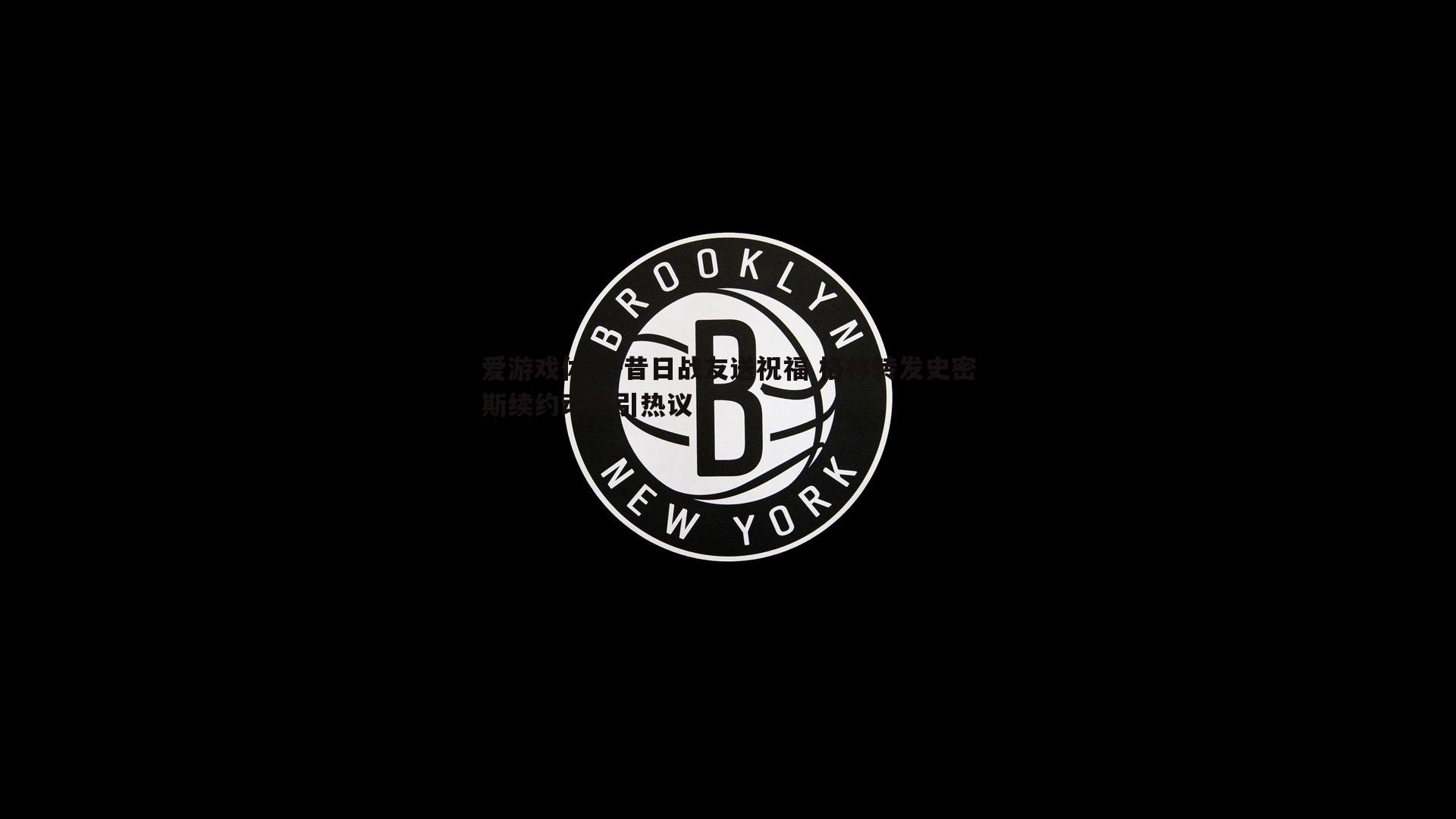 爱游戏体育-昔日战友送祝福 格林转发史密斯续约动态引热议