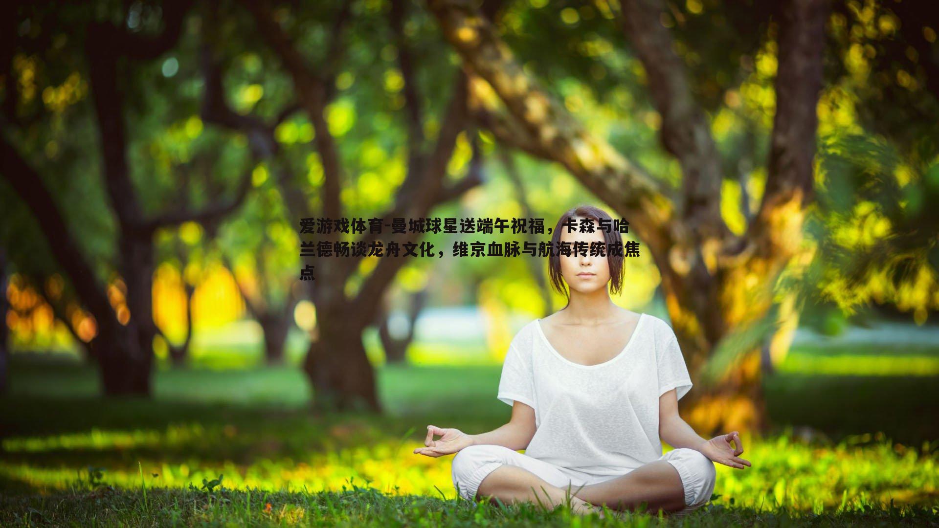 爱游戏体育-曼城球星送端午祝福，卡森与哈兰德畅谈龙舟文化，维京血脉与航海传统成焦点