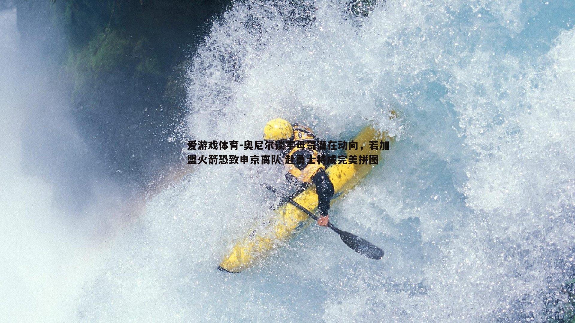 爱游戏体育-奥尼尔谈字母哥潜在动向，若加盟火箭恐致申京离队 赴勇士将成完美拼图
