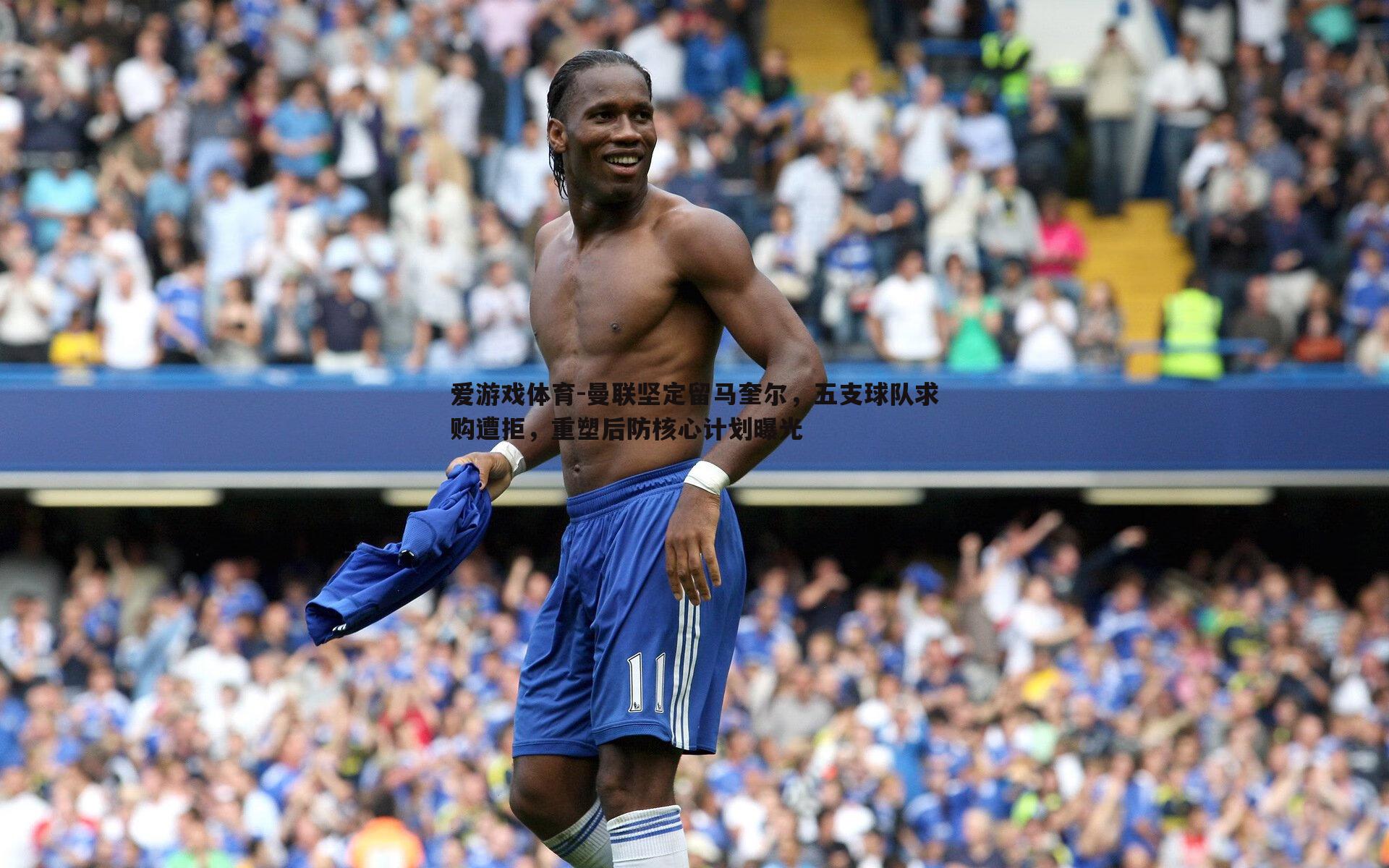 爱游戏体育-曼联坚定留马奎尔，五支球队求购遭拒，重塑后防核心计划曝光