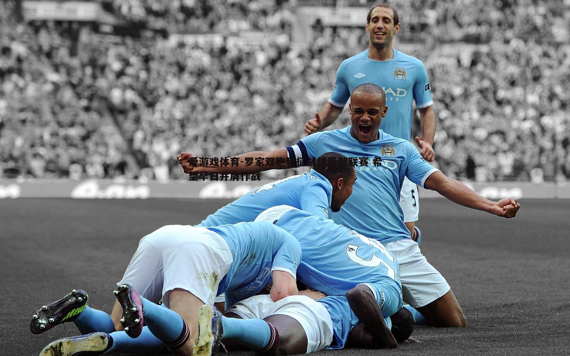 爱游戏体育-罗家双胞胎征战俱乐部联赛 希望早日并肩作战