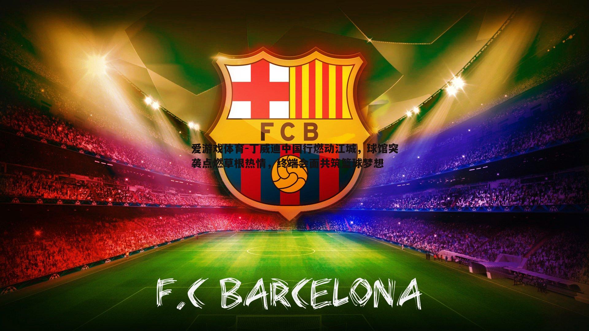 爱游戏体育-丁威迪中国行燃动江城，球馆突袭点燃草根热情，终端会面共筑篮球梦想