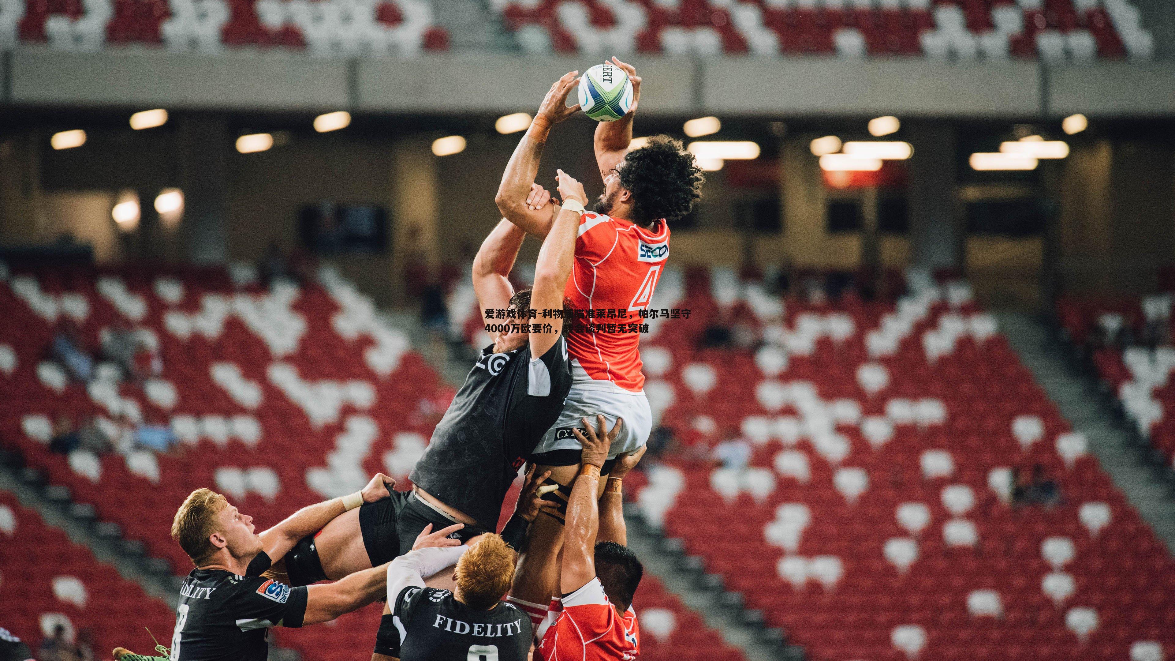 爱游戏体育-利物浦瞄准莱昂尼，帕尔马坚守4000万欧要价，转会谈判暂无突破